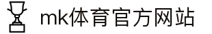 MK体育(MKSports)股份公司-中国官方网站