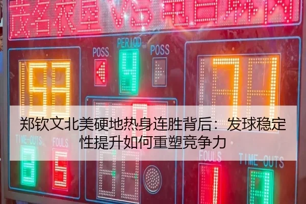 郑钦文北美硬地热身连胜背后：发球稳定性提升如何重塑竞争力