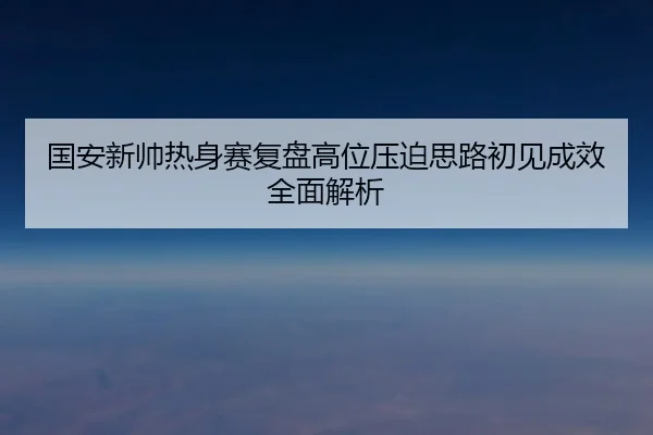 国安新帅热身赛复盘高位压迫思路初见成效全面解析