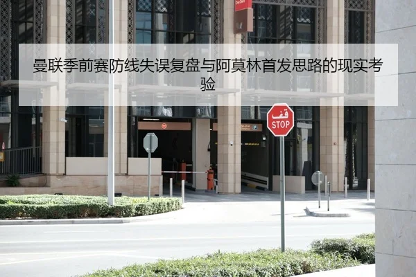 曼联季前赛防线失误复盘与阿莫林首发思路的现实考验