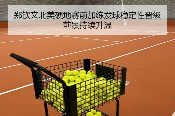 郑钦文北美硬地赛前加练发球稳定性晋级前景持续升温